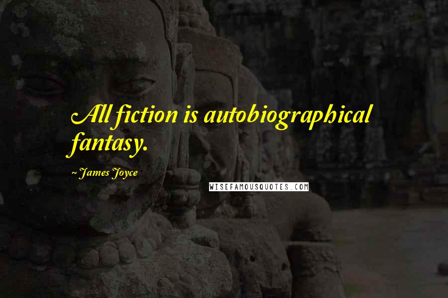 James Joyce Quotes: All fiction is autobiographical fantasy.