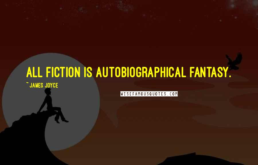 James Joyce Quotes: All fiction is autobiographical fantasy.