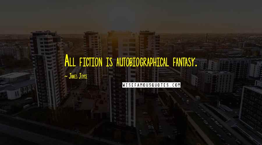 James Joyce Quotes: All fiction is autobiographical fantasy.