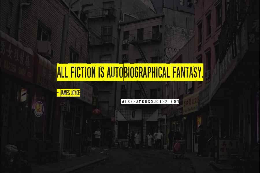 James Joyce Quotes: All fiction is autobiographical fantasy.
