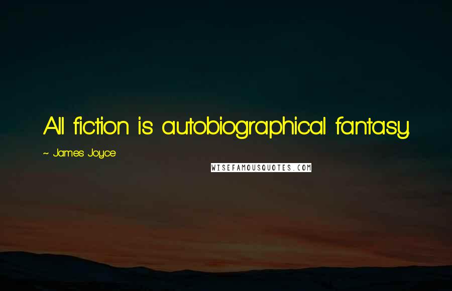 James Joyce Quotes: All fiction is autobiographical fantasy.