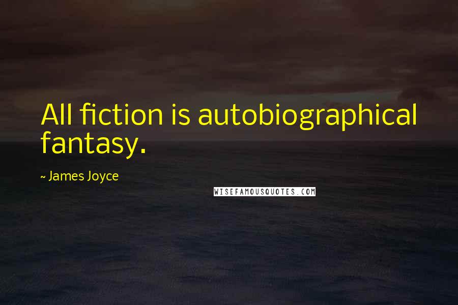 James Joyce Quotes: All fiction is autobiographical fantasy.