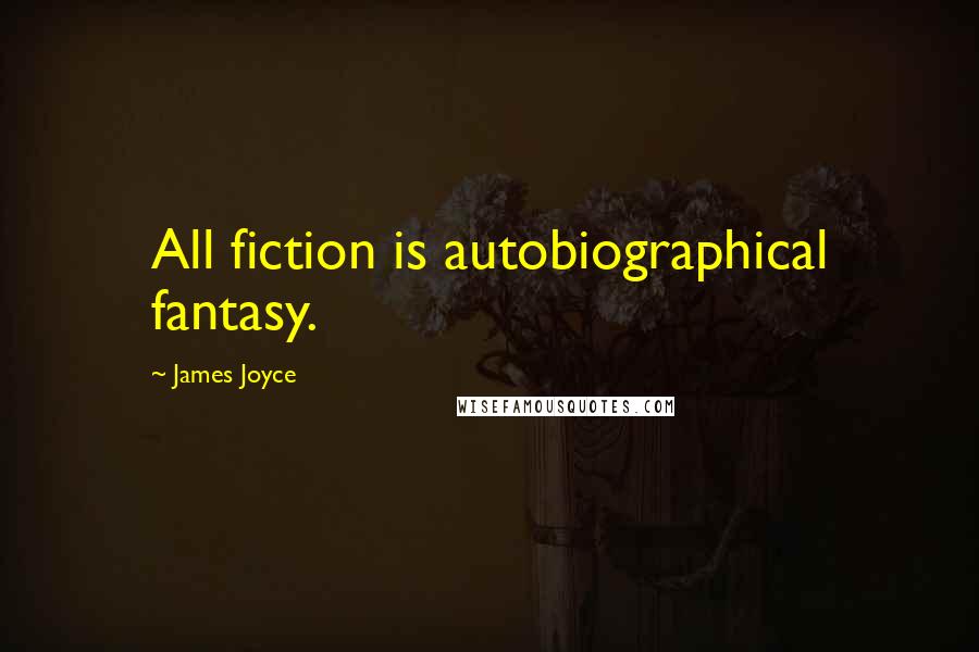 James Joyce Quotes: All fiction is autobiographical fantasy.