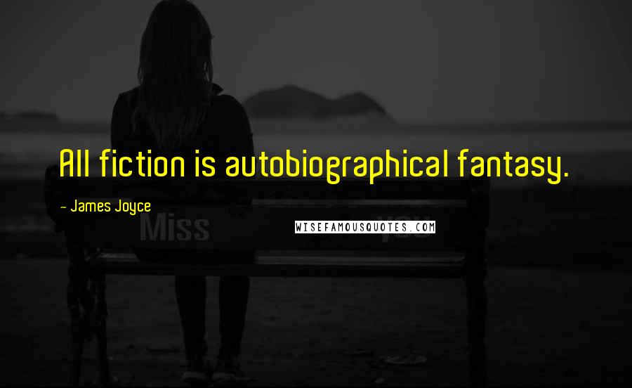 James Joyce Quotes: All fiction is autobiographical fantasy.