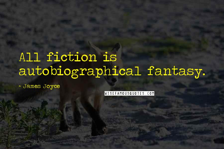 James Joyce Quotes: All fiction is autobiographical fantasy.