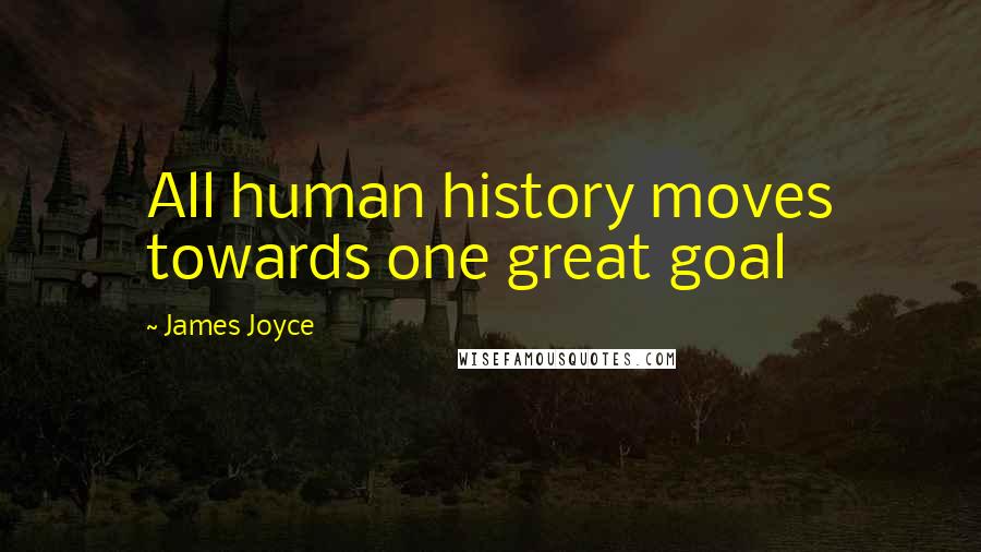 James Joyce Quotes: All human history moves towards one great goal