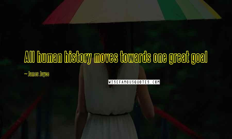 James Joyce Quotes: All human history moves towards one great goal