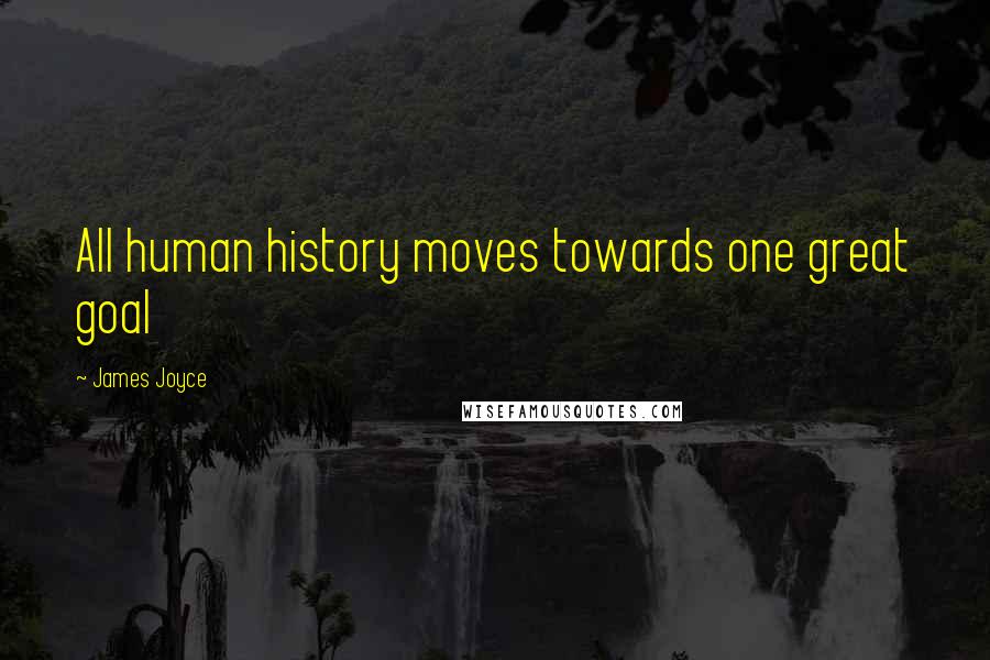 James Joyce Quotes: All human history moves towards one great goal