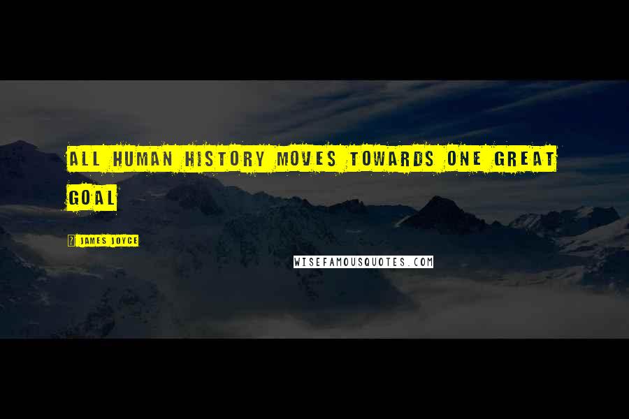 James Joyce Quotes: All human history moves towards one great goal