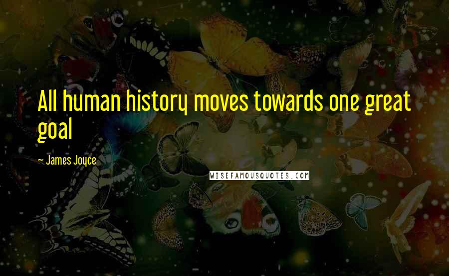 James Joyce Quotes: All human history moves towards one great goal