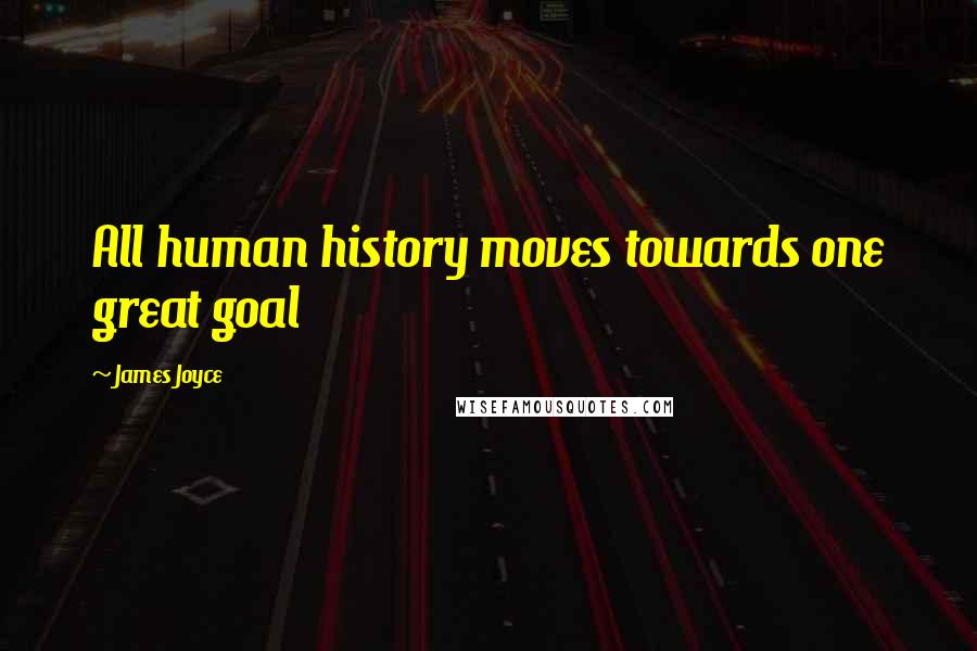 James Joyce Quotes: All human history moves towards one great goal