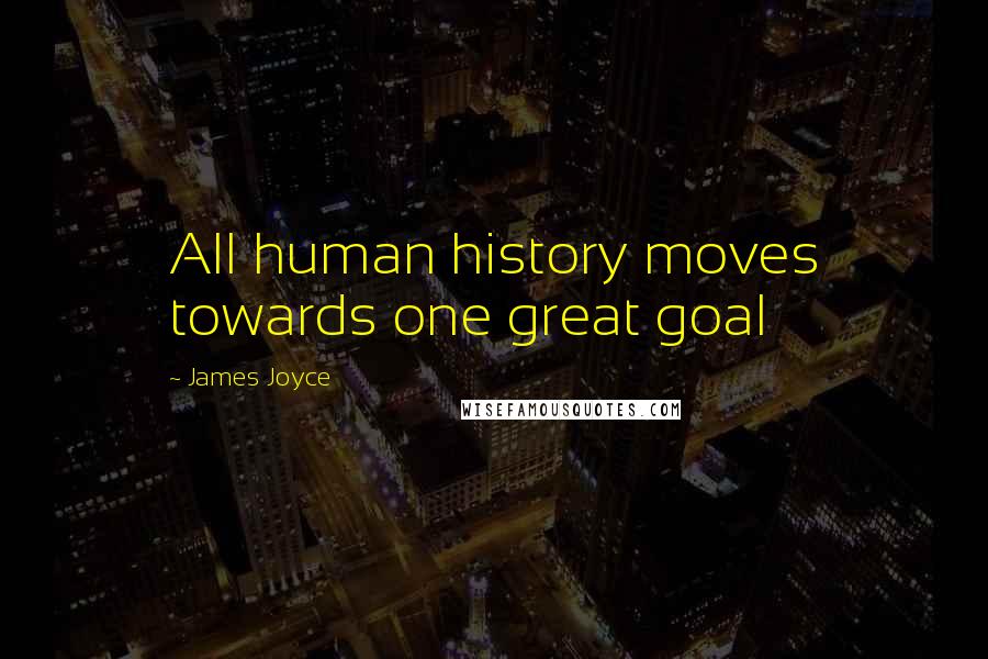 James Joyce Quotes: All human history moves towards one great goal