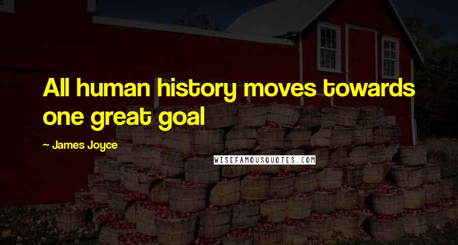 James Joyce Quotes: All human history moves towards one great goal