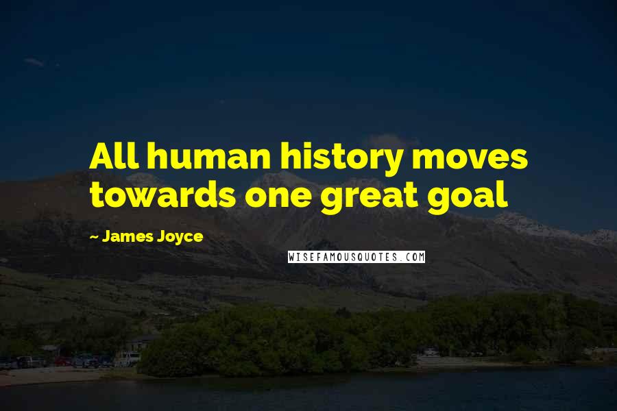 James Joyce Quotes: All human history moves towards one great goal