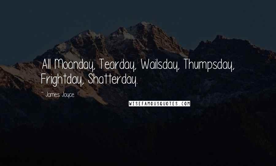 James Joyce Quotes: All Moanday, Tearday, Wailsday, Thumpsday, Frightday, Shatterday.