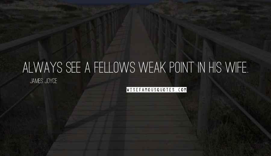 James Joyce Quotes: Always see a fellows weak point in his wife.