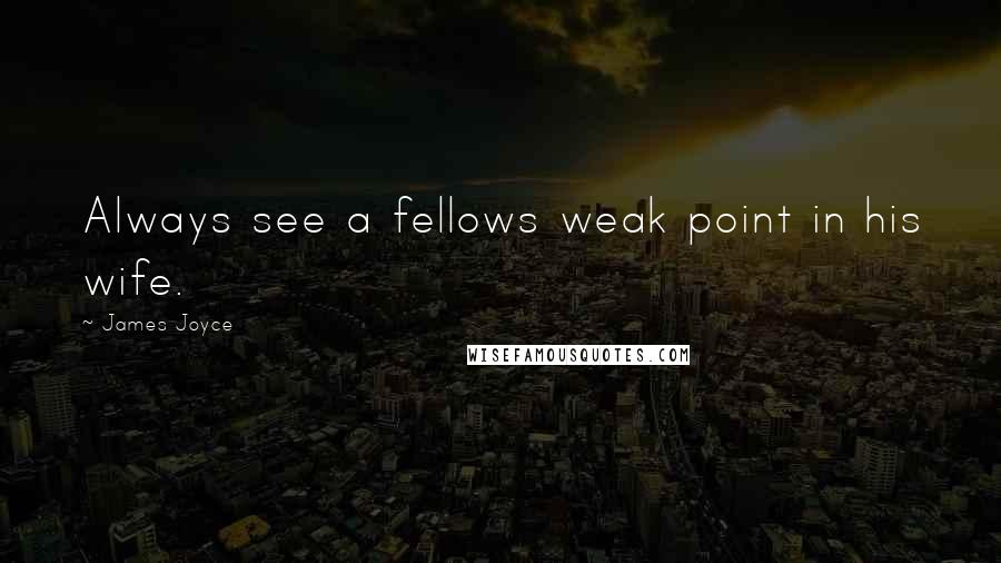 James Joyce Quotes: Always see a fellows weak point in his wife.