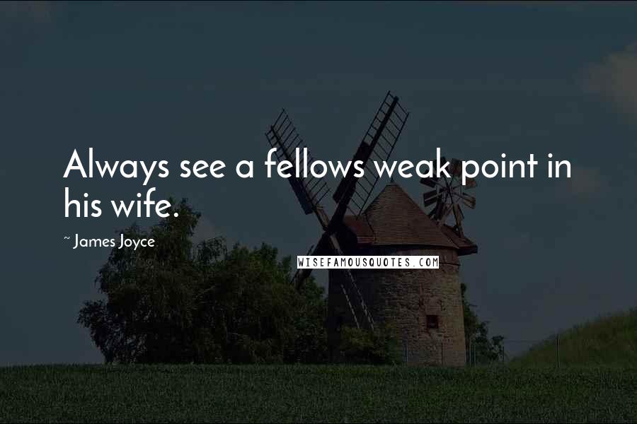 James Joyce Quotes: Always see a fellows weak point in his wife.