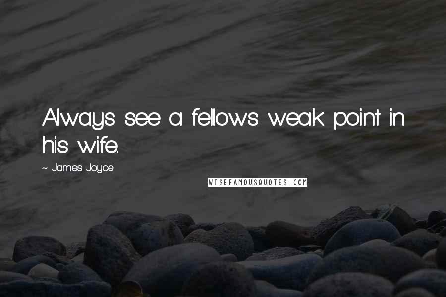 James Joyce Quotes: Always see a fellows weak point in his wife.