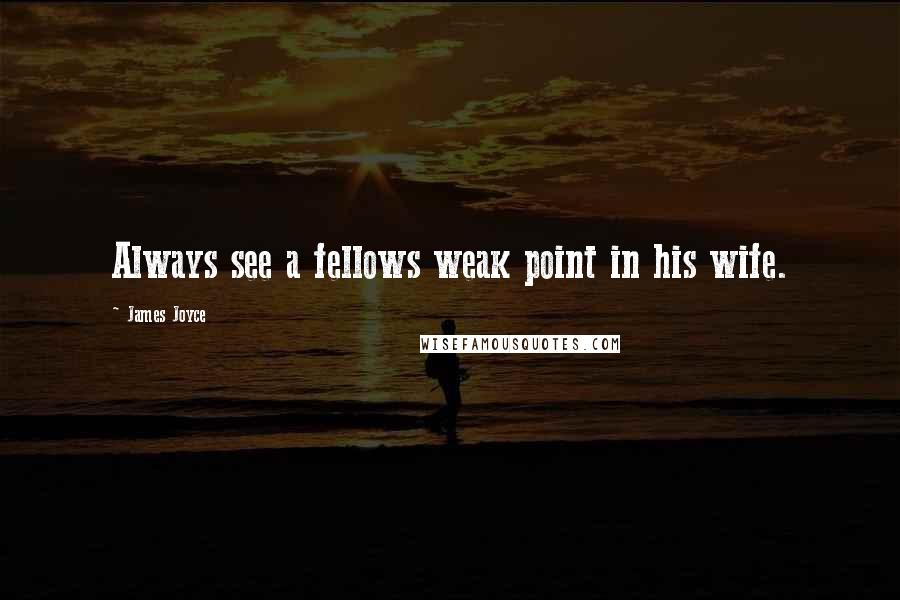 James Joyce Quotes: Always see a fellows weak point in his wife.