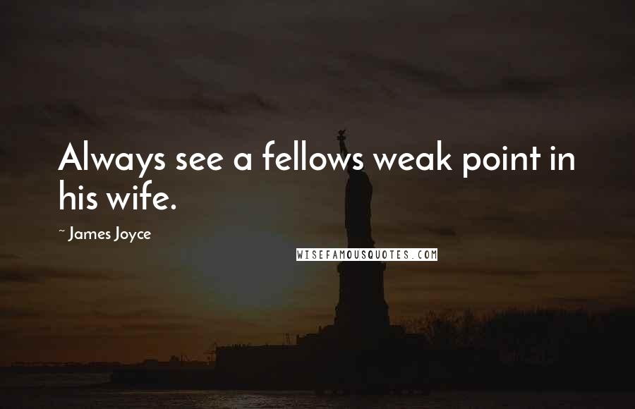 James Joyce Quotes: Always see a fellows weak point in his wife.