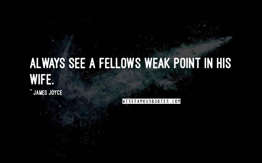 James Joyce Quotes: Always see a fellows weak point in his wife.