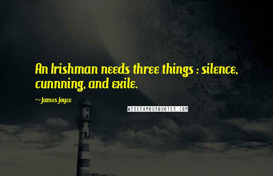 James Joyce Quotes: An Irishman needs three things : silence, cunnning, and exile.