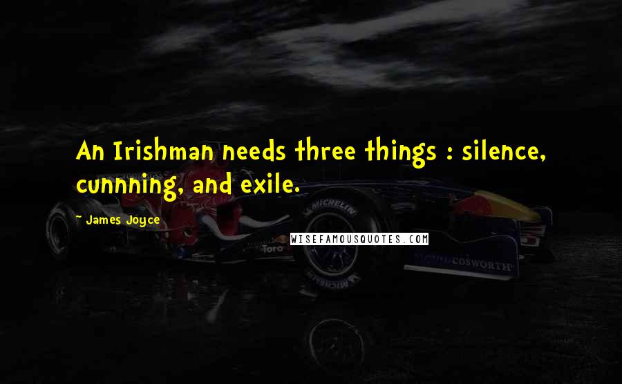 James Joyce Quotes: An Irishman needs three things : silence, cunnning, and exile.