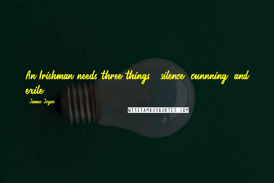 James Joyce Quotes: An Irishman needs three things : silence, cunnning, and exile.