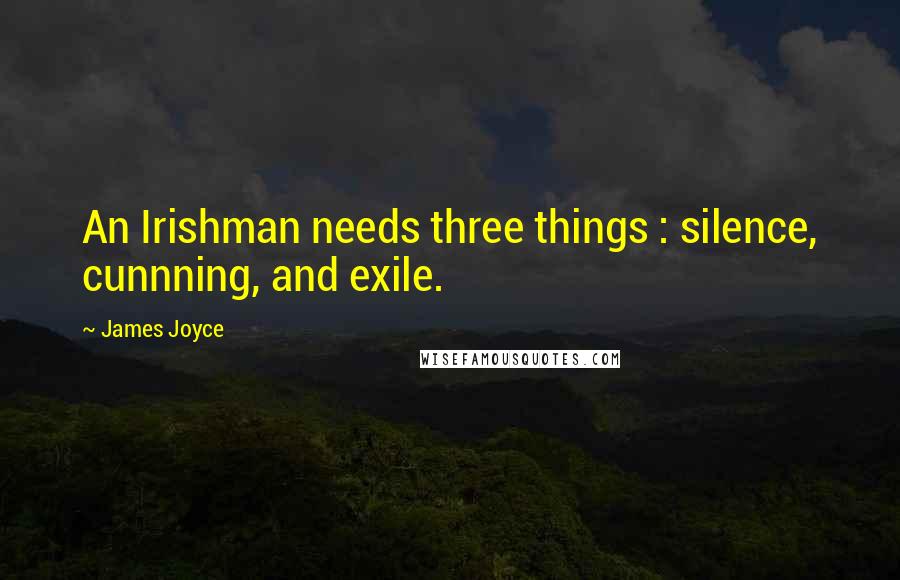 James Joyce Quotes: An Irishman needs three things : silence, cunnning, and exile.