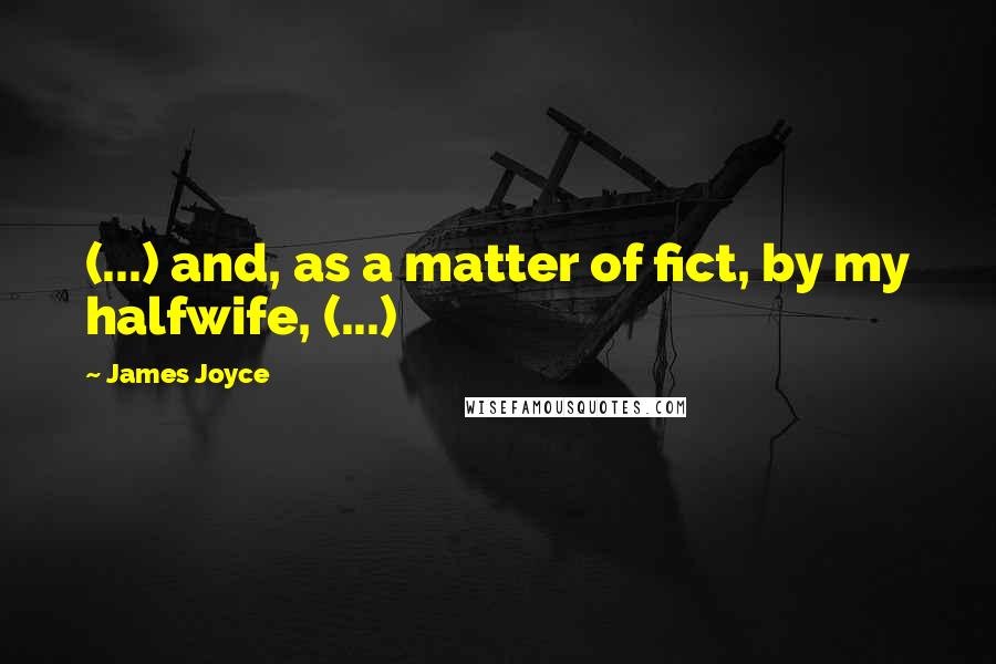 James Joyce Quotes: (...) and, as a matter of fict, by my halfwife, (...)