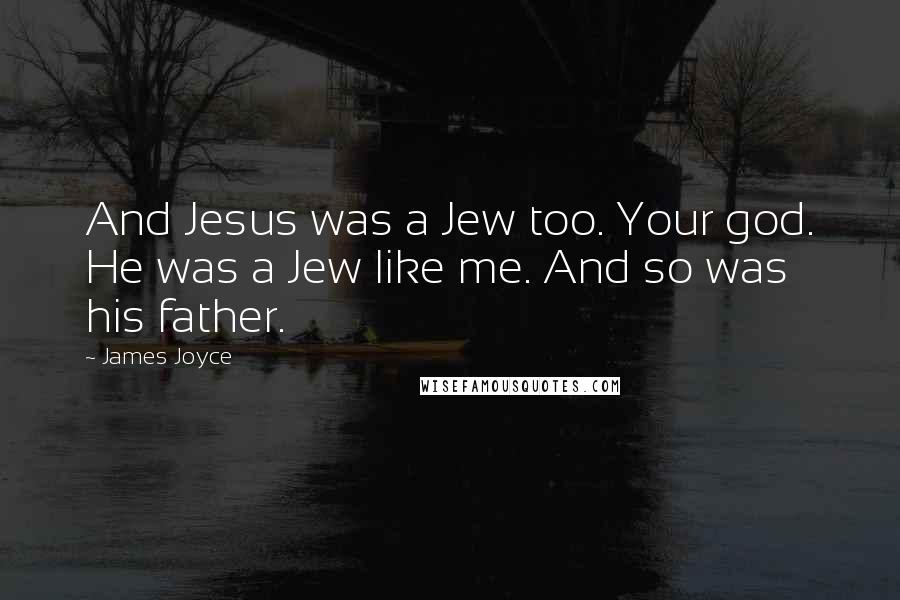 James Joyce Quotes: And Jesus was a Jew too. Your god. He was a Jew like me. And so was his father.