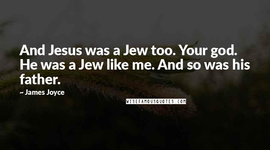 James Joyce Quotes: And Jesus was a Jew too. Your god. He was a Jew like me. And so was his father.