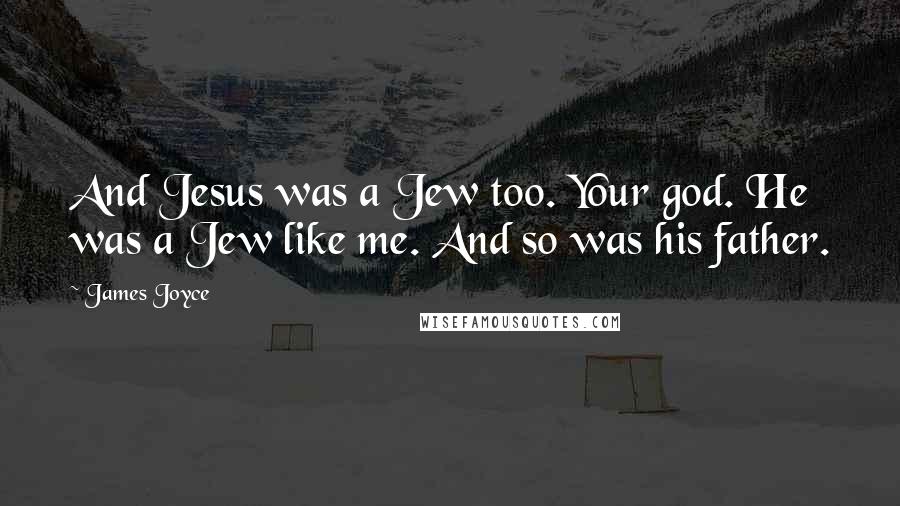 James Joyce Quotes: And Jesus was a Jew too. Your god. He was a Jew like me. And so was his father.
