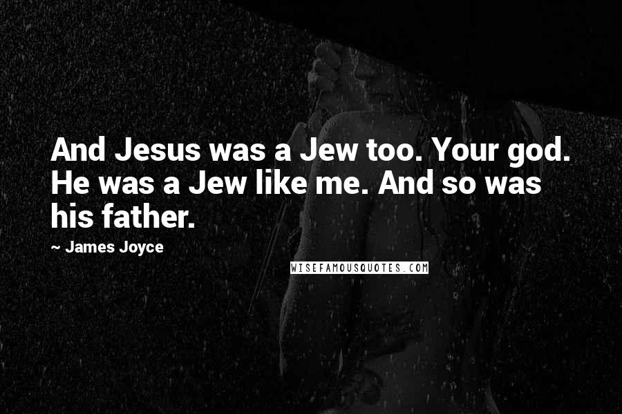 James Joyce Quotes: And Jesus was a Jew too. Your god. He was a Jew like me. And so was his father.