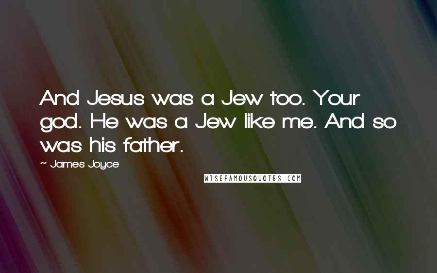 James Joyce Quotes: And Jesus was a Jew too. Your god. He was a Jew like me. And so was his father.