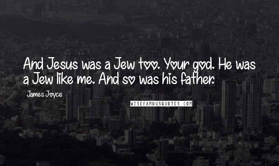 James Joyce Quotes: And Jesus was a Jew too. Your god. He was a Jew like me. And so was his father.