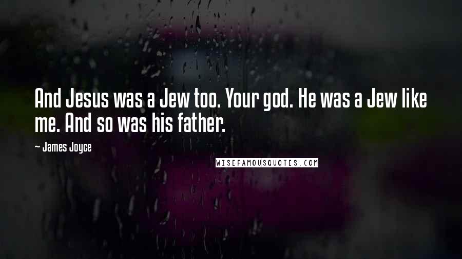 James Joyce Quotes: And Jesus was a Jew too. Your god. He was a Jew like me. And so was his father.