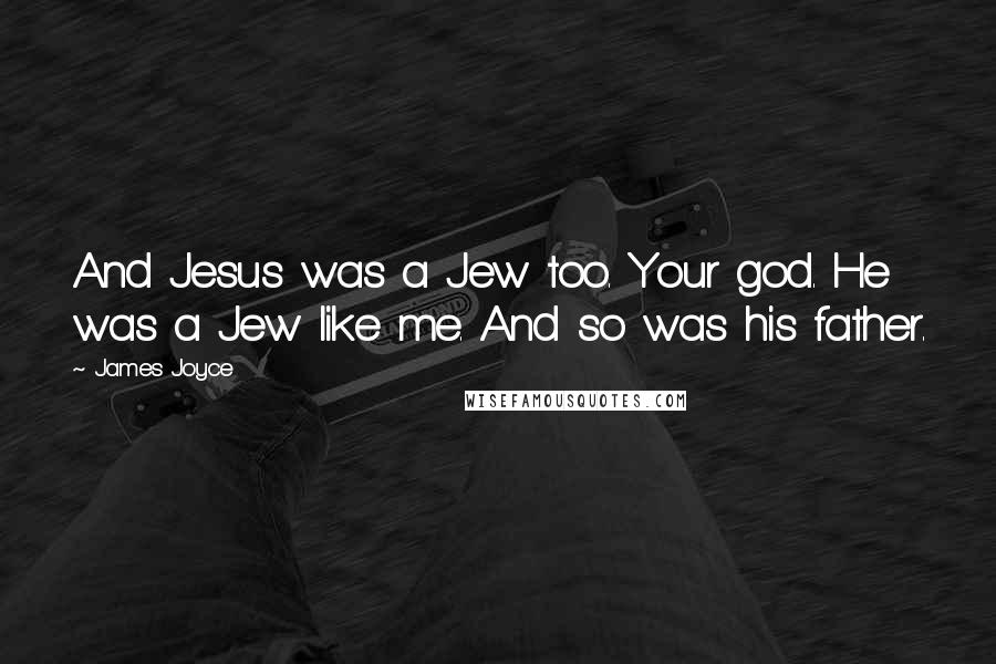 James Joyce Quotes: And Jesus was a Jew too. Your god. He was a Jew like me. And so was his father.