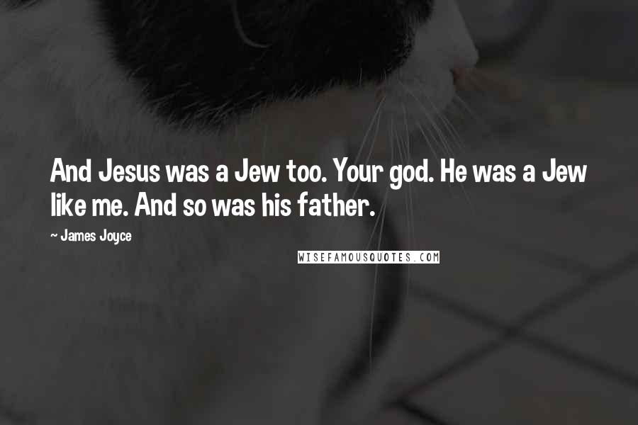 James Joyce Quotes: And Jesus was a Jew too. Your god. He was a Jew like me. And so was his father.