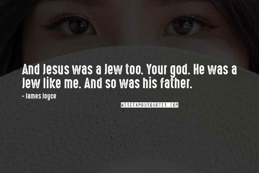 James Joyce Quotes: And Jesus was a Jew too. Your god. He was a Jew like me. And so was his father.