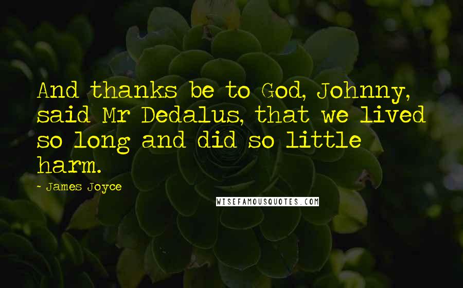 James Joyce Quotes: And thanks be to God, Johnny, said Mr Dedalus, that we lived so long and did so little harm.