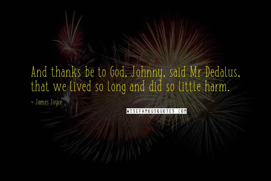 James Joyce Quotes: And thanks be to God, Johnny, said Mr Dedalus, that we lived so long and did so little harm.
