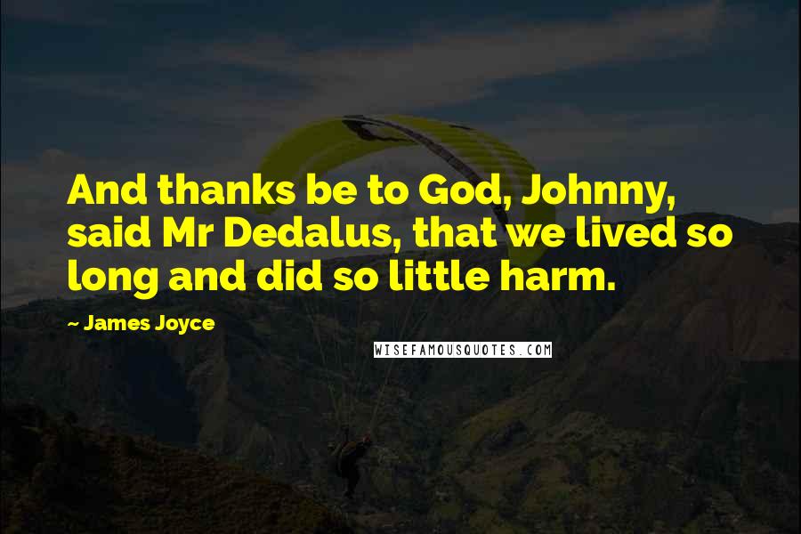 James Joyce Quotes: And thanks be to God, Johnny, said Mr Dedalus, that we lived so long and did so little harm.