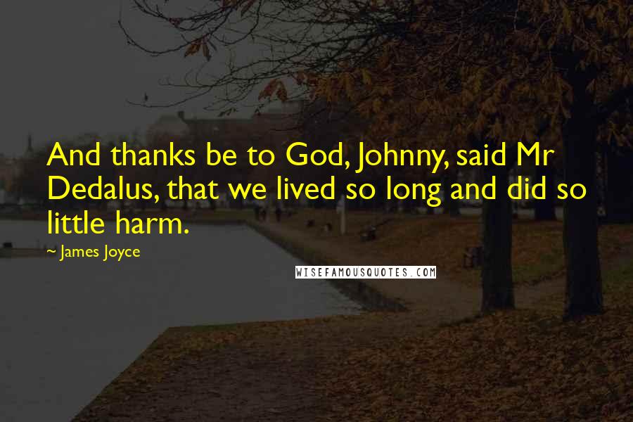 James Joyce Quotes: And thanks be to God, Johnny, said Mr Dedalus, that we lived so long and did so little harm.