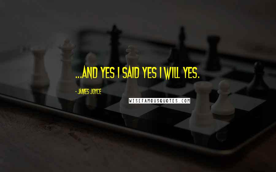 James Joyce Quotes: ...and yes I said yes I will Yes.