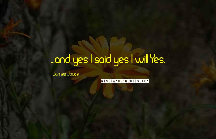 James Joyce Quotes: ...and yes I said yes I will Yes.