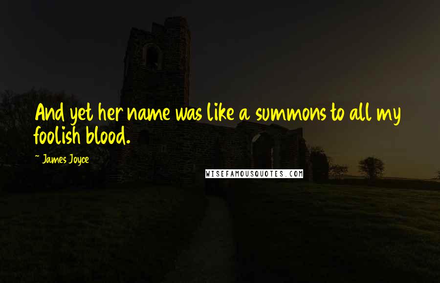 James Joyce Quotes: And yet her name was like a summons to all my foolish blood.