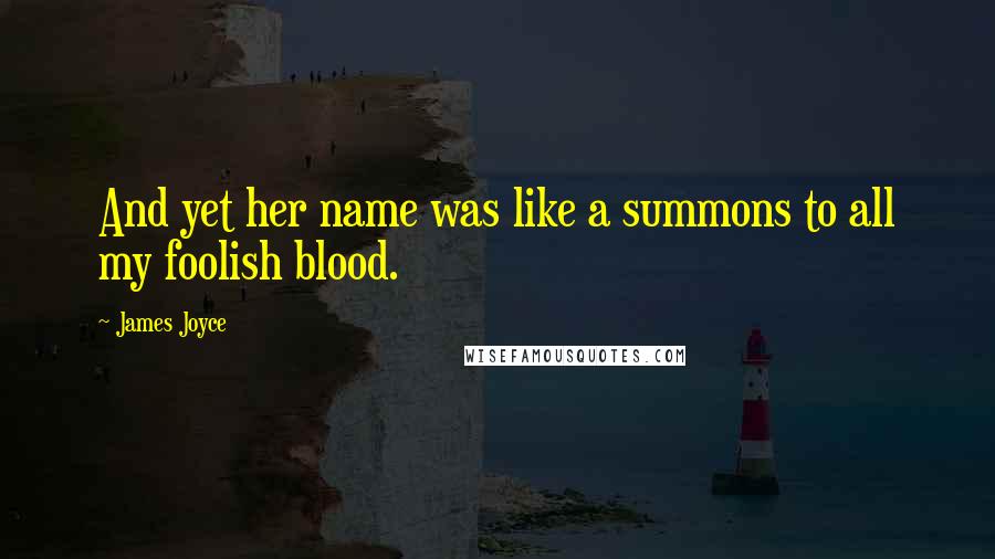 James Joyce Quotes: And yet her name was like a summons to all my foolish blood.
