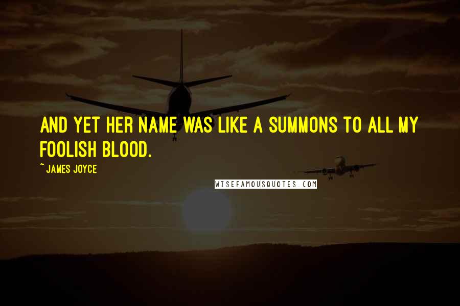 James Joyce Quotes: And yet her name was like a summons to all my foolish blood.